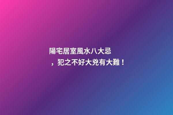 陽宅居室風水八大忌，犯之不好大兇有大難！